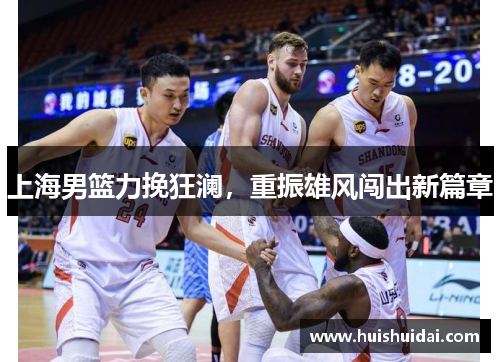上海男篮力挽狂澜，重振雄风闯出新篇章